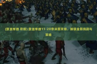 (放置军团 攻略) 放置军团11-20章深度攻略，解锁全新挑战与策略