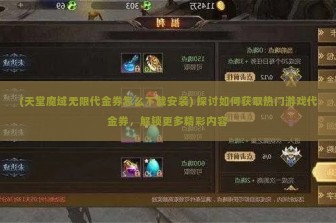 (天堂魔域无限代金券怎么下载安装) 探讨如何获取热门游戏代金券，解锁更多精彩内容