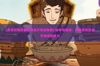 (莽荒纪我吃西红柿全文阅读免费) 探寻笔趣阁，领略莽荒纪全文阅读的魅力