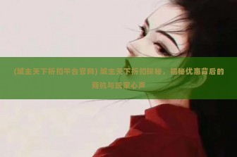 (城主天下折扣平台官网) 城主天下折扣探秘，揭秘优惠背后的商机与玩家心声