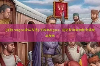 (王权reigns决斗方法) 王权Reigns，历史长河中的权力演变与反思