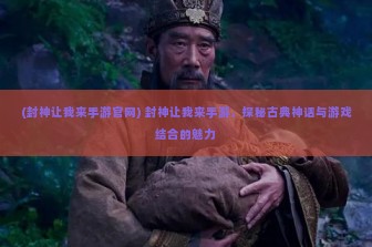 (封神让我来手游官网) 封神让我来手游，探秘古典神话与游戏结合的魅力