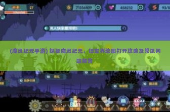 (魔灵纪元手游) 探秘魔灵纪元，旧世界地图打开攻略及常见问题解答