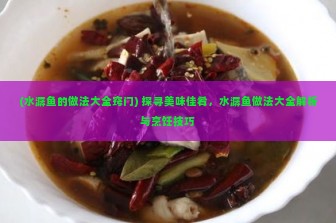 (水潺鱼的做法大全窍门) 探寻美味佳肴，水潺鱼做法大全解析与烹饪技巧