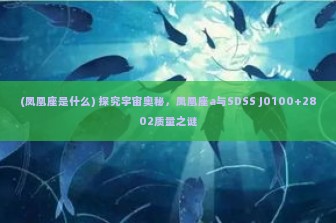 (凤凰座是什么) 探究宇宙奥秘，凤凰座a与SDSS J0100+2802质量之谜