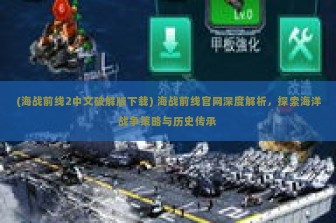 (海战前线2中文破解版下载) 海战前线官网深度解析，探索海洋战争策略与历史传承