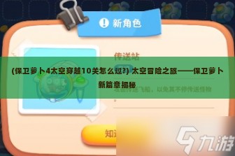 (保卫萝卜4太空穿越10关怎么过?) 太空冒险之旅——保卫萝卜新篇章揭秘