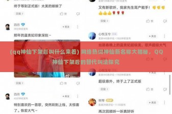 (qq神仙下架后叫什么来着) 网络热词神仙新名称大揭秘，QQ神仙下架后的替代叫法探究