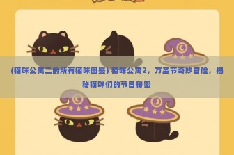 (猫咪公寓二的所有猫咪图鉴) 猫咪公寓2，万圣节奇妙冒险，揭秘猫咪们的节日秘密