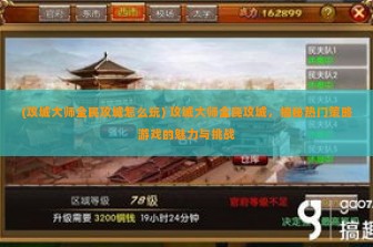 (攻城大师全民攻城怎么玩) 攻城大师全民攻城，揭秘热门策略游戏的魅力与挑战