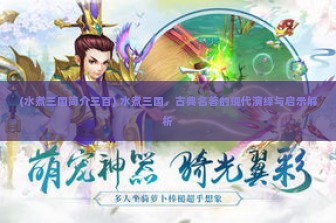 (水煮三国简介三百) 水煮三国，古典名著的现代演绎与启示解析