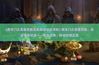 (魔法门之英雄无敌王朝最强领主活动) 魔法门之英雄无敌，领主争霸评测——重温经典，探寻创新之道