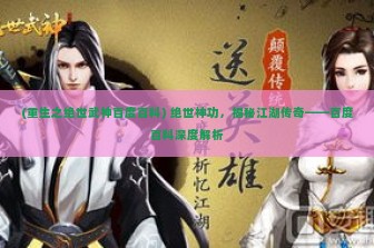 (重生之绝世武神百度百科) 绝世神功，揭秘江湖传奇——百度百科深度解析