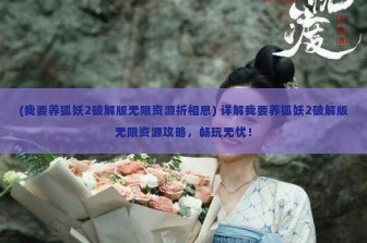 (我要养狐妖2破解版无限资源折相思) 详解我要养狐妖2破解版无限资源攻略，畅玩无忧！