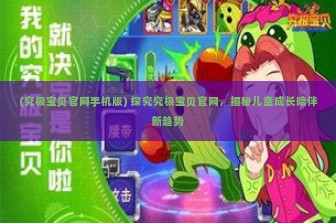 (究极宝贝官网手机版) 探究究极宝贝官网，揭秘儿童成长陪伴新趋势