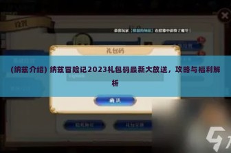 (纳兹介绍) 纳兹冒险记2023礼包码最新大放送，攻略与福利解析