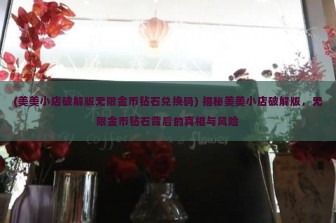 (美美小店破解版无限金币钻石兑换码) 揭秘美美小店破解版，无限金币钻石背后的真相与风险