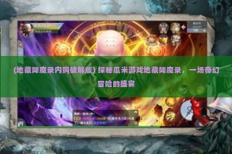 (地藏降魔录内购破解版) 探秘瓜米游戏地藏降魔录，一场奇幻冒险的盛宴