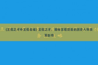 (王佐之才中王佐是谁) 王佐之才，揭秘王佐背后的历史人物及其影响