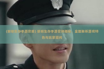 (黎明生存手游攻略) 黎明生存手游官网揭秘，全面解析游戏特色与玩家疑问