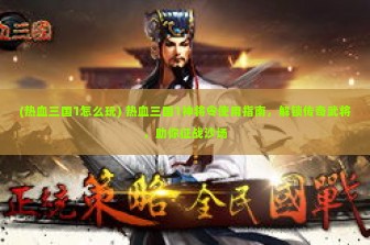 (热血三国1怎么玩) 热血三国1神将令使用指南，解锁传奇武将，助你征战沙场