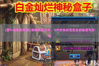 (游小福魔改充值) 揭秘魔盒之战，GM无限刷充背后的秘密与影响