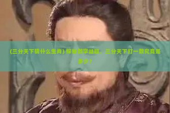 (三分天下猜什么生肖) 探秘数字谜题，三分天下打一数究竟是多少？