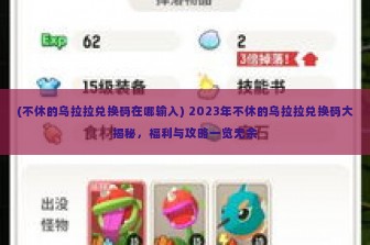 (不休的乌拉拉兑换码在哪输入) 2023年不休的乌拉拉兑换码大揭秘，福利与攻略一览无余