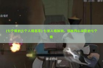 (七个我的七个人格名字) 七重人格解码，揭秘内心深处的七个我