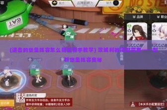 (进击的堡垒阵容怎么搭配新手教学) 攻城利器搭配指南——剖析堡垒阵容奥秘