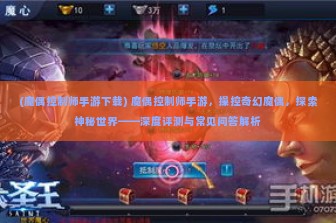 (魔偶控制师手游下载) 魔偶控制师手游，操控奇幻魔偶，探索神秘世界——深度评测与常见问答解析