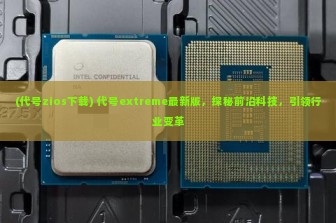 (代号zios下载) 代号extreme最新版，探秘前沿科技，引领行业变革