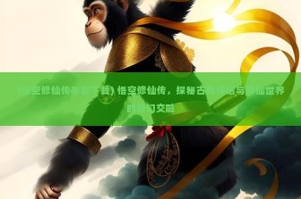 (悟空修仙传手游下载) 悟空修仙传，探秘古典神话与修仙世界的奇幻交融